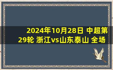 2024年10月28日 中超第29轮 浙江vs山东泰山 全场录像